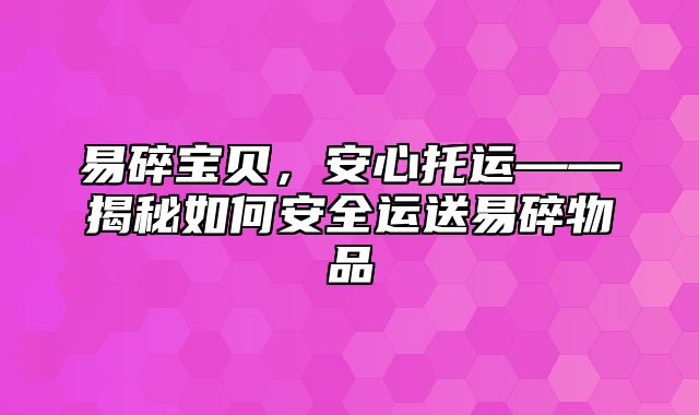 易碎宝贝，安心托运——揭秘如何安全运送易碎物品