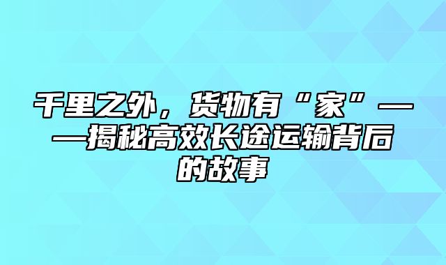 千里之外，货物有“家”——揭秘高效长途运输背后的故事