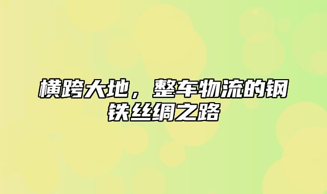 横跨大地，整车物流的钢铁丝绸之路