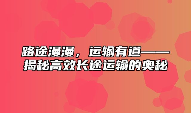 路途漫漫，运输有道——揭秘高效长途运输的奥秘