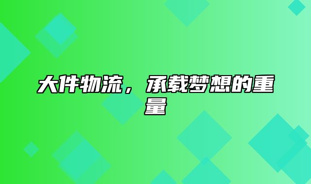 大件物流，承载梦想的重量