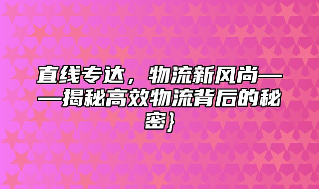 直线专达，物流新风尚——揭秘高效物流背后的秘密}