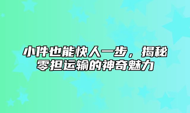 小件也能快人一步，揭秘零担运输的神奇魅力