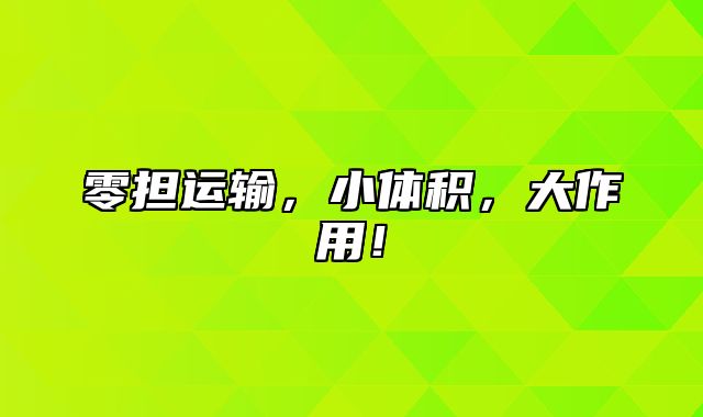 零担运输，小体积，大作用！