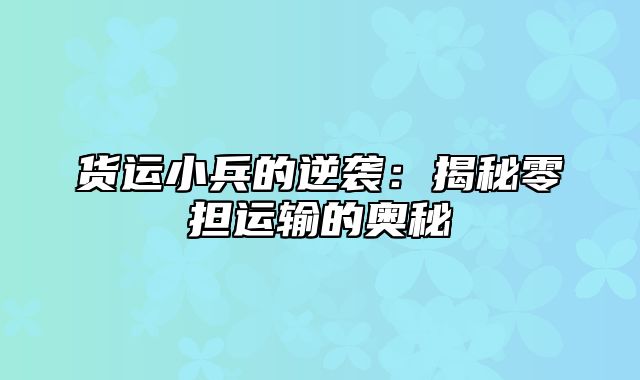 货运小兵的逆袭：揭秘零担运输的奥秘