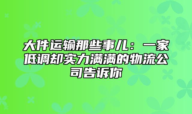 大件运输那些事儿：一家低调却实力满满的物流公司告诉你