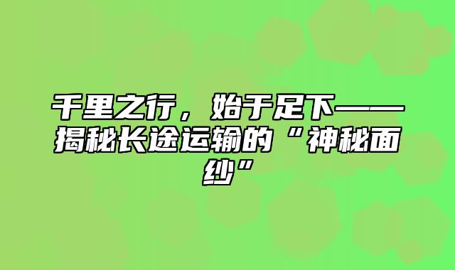 千里之行，始于足下——揭秘长途运输的“神秘面纱”