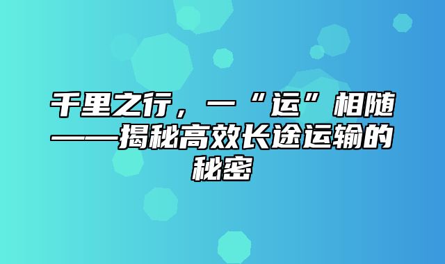 千里之行，一“运”相随——揭秘高效长途运输的秘密