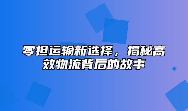 零担运输新选择，揭秘高效物流背后的故事