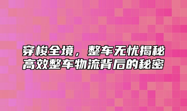 穿梭全境，整车无忧揭秘高效整车物流背后的秘密