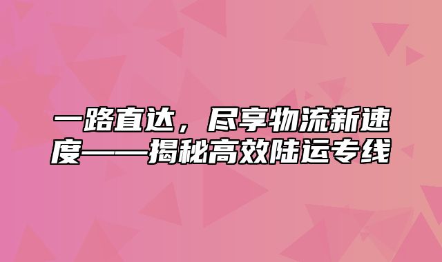 一路直达，尽享物流新速度——揭秘高效陆运专线