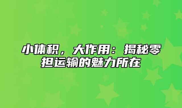 小体积，大作用：揭秘零担运输的魅力所在