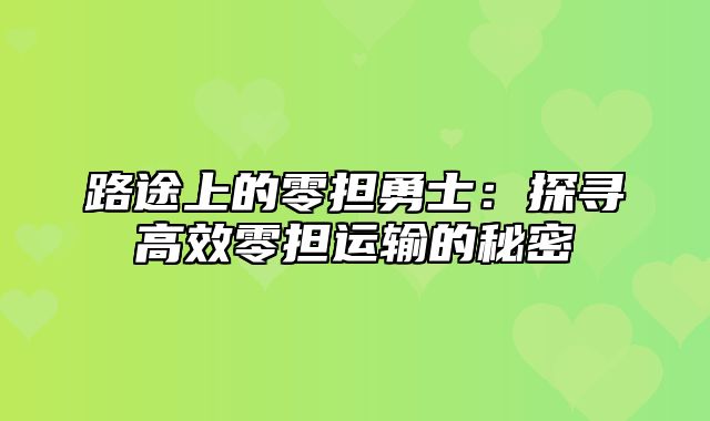 路途上的零担勇士：探寻高效零担运输的秘密