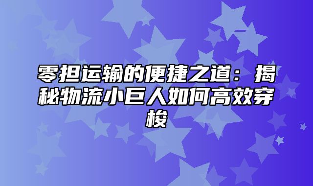 零担运输的便捷之道：揭秘物流小巨人如何高效穿梭