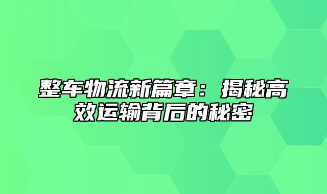 整车物流新篇章：揭秘高效运输背后的秘密