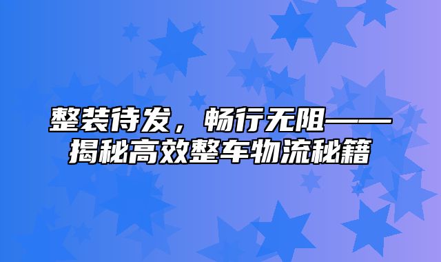 整装待发，畅行无阻——揭秘高效整车物流秘籍