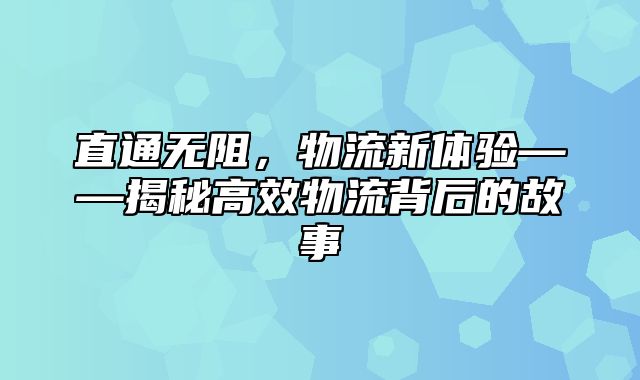 直通无阻，物流新体验——揭秘高效物流背后的故事