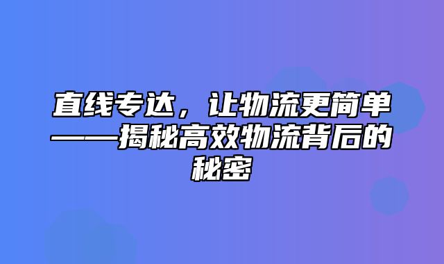 直线专达，让物流更简单——揭秘高效物流背后的秘密