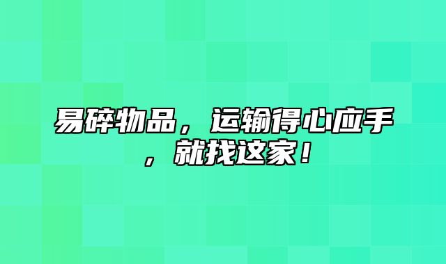 易碎物品，运输得心应手，就找这家！