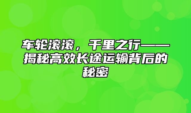 车轮滚滚，千里之行——揭秘高效长途运输背后的秘密