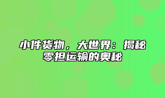 小件货物，大世界：揭秘零担运输的奥秘