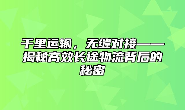 千里运输，无缝对接——揭秘高效长途物流背后的秘密