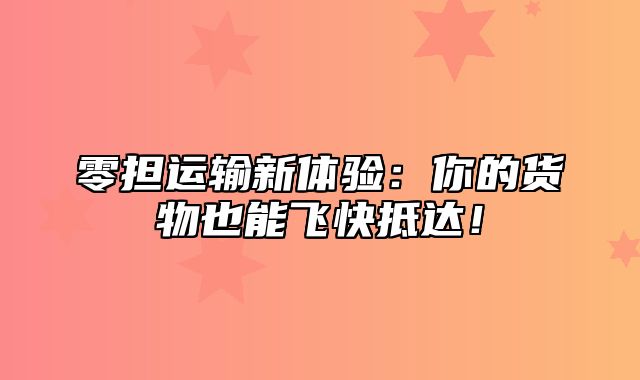 零担运输新体验：你的货物也能飞快抵达！