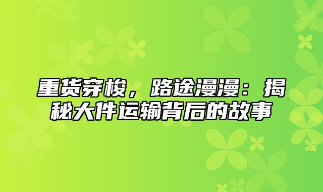 重货穿梭，路途漫漫：揭秘大件运输背后的故事