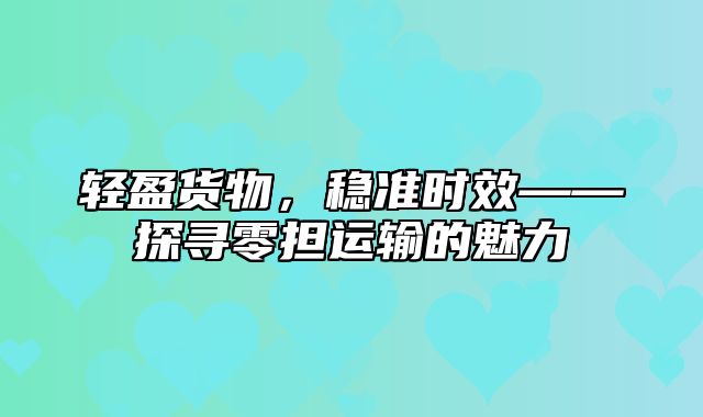 轻盈货物，稳准时效——探寻零担运输的魅力