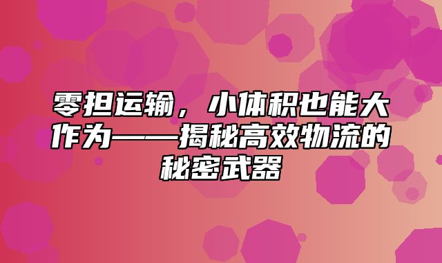 零担运输，小体积也能大作为——揭秘高效物流的秘密武器