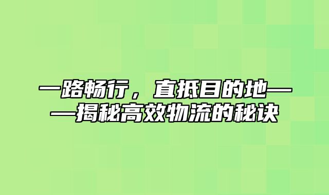 一路畅行，直抵目的地——揭秘高效物流的秘诀