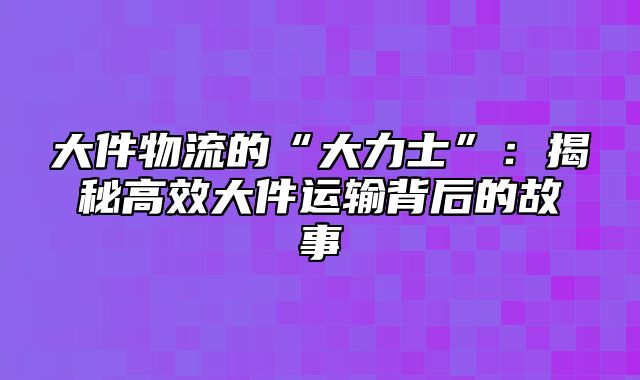 大件物流的“大力士”：揭秘高效大件运输背后的故事