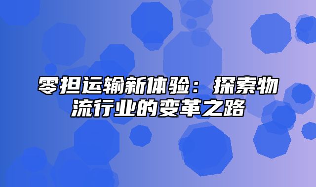 零担运输新体验：探索物流行业的变革之路