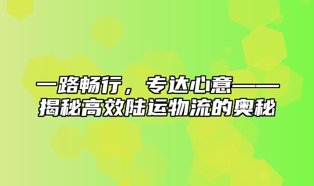 一路畅行，专达心意——揭秘高效陆运物流的奥秘