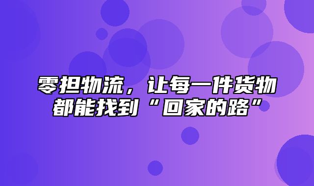 零担物流，让每一件货物都能找到“回家的路”