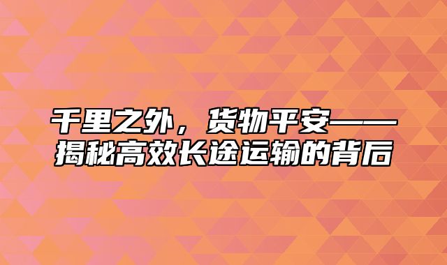 千里之外，货物平安——揭秘高效长途运输的背后