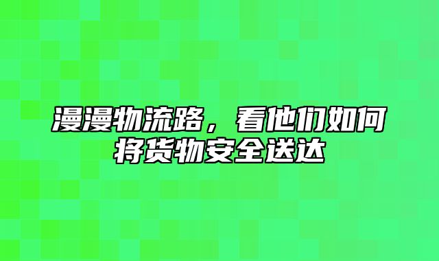 漫漫物流路，看他们如何将货物安全送达