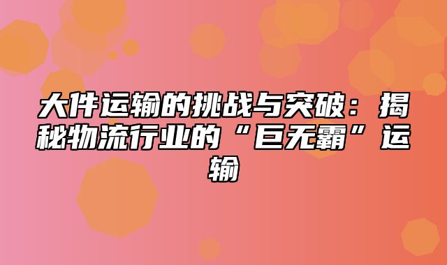 大件运输的挑战与突破：揭秘物流行业的“巨无霸”运输