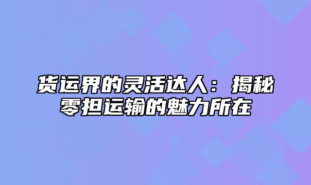 货运界的灵活达人：揭秘零担运输的魅力所在