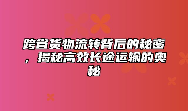 跨省货物流转背后的秘密，揭秘高效长途运输的奥秘