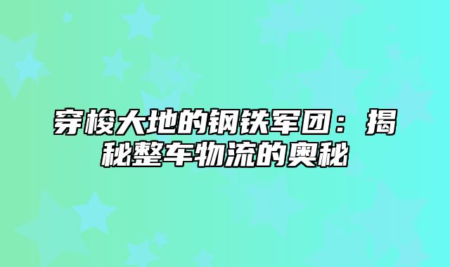 穿梭大地的钢铁军团：揭秘整车物流的奥秘