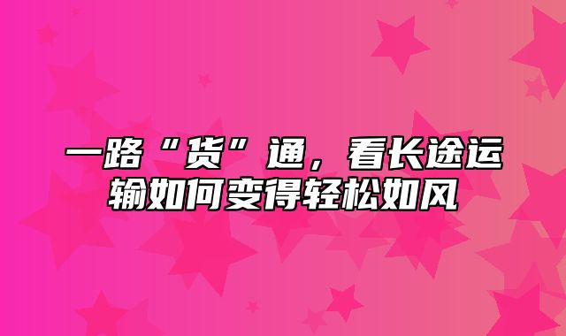 一路“货”通，看长途运输如何变得轻松如风