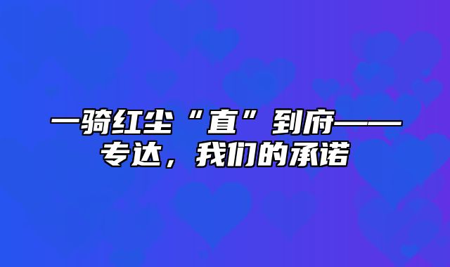 一骑红尘“直”到府——专达，我们的承诺