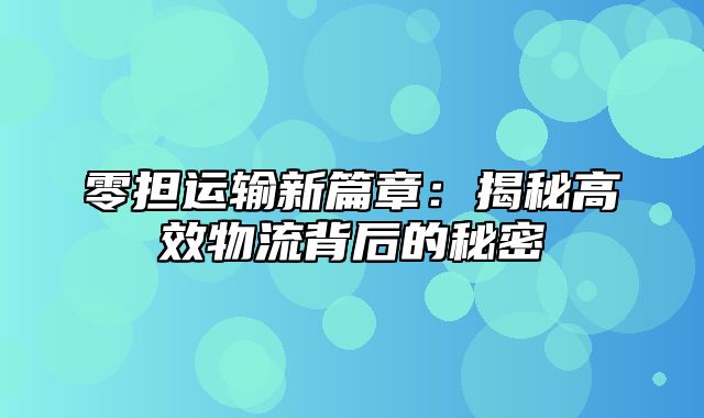 零担运输新篇章：揭秘高效物流背后的秘密