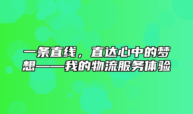 一条直线，直达心中的梦想——我的物流服务体验