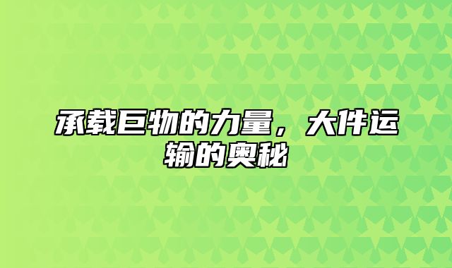 承载巨物的力量，大件运输的奥秘