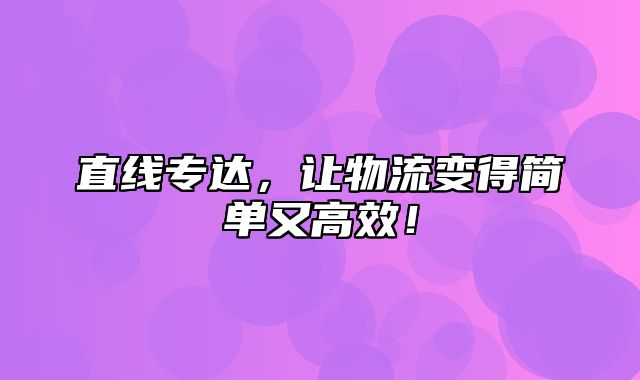 直线专达，让物流变得简单又高效！