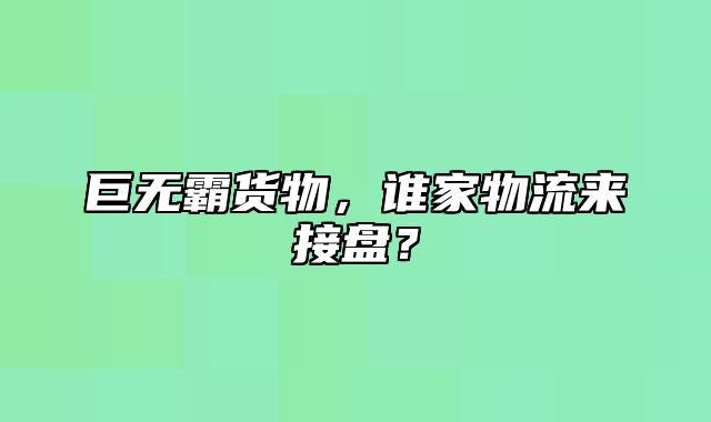 巨无霸货物，谁家物流来接盘？