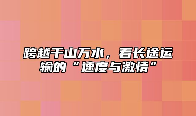 跨越千山万水，看长途运输的“速度与激情”