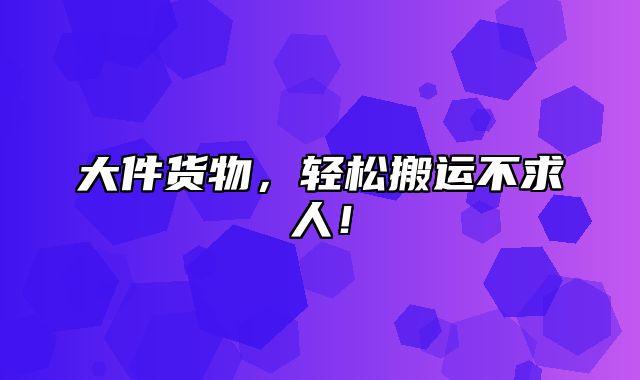 大件货物，轻松搬运不求人！